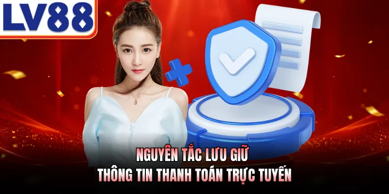 Chính Sách Bảo Mật - Xây Dựng Không Gian Giải Trí An Toàn 2 Nguyên tắc lưu giữ thông tin thanh toán trực tuyến